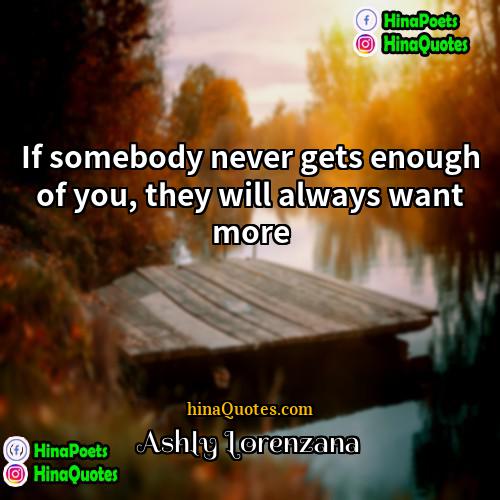 Ashly Lorenzana Quotes | If somebody never gets enough of you,